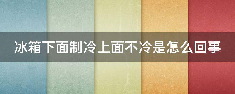 冰箱下面制冷上面不冷是怎么回事 冰箱下面制冷!上面不冷是什么原因