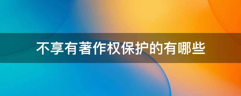 不享有著作权保护的有哪些 不受著作权保护的有哪些