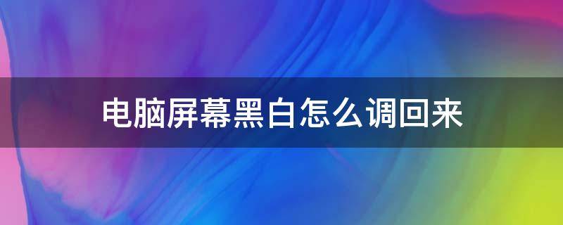 电脑屏幕黑白怎么调回来（电脑屏幕黑白怎么调回来快捷键）