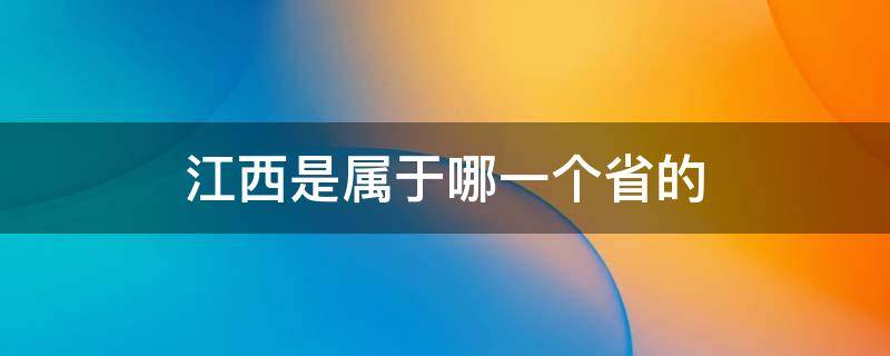 江西是屬于哪一個(gè)省的 江西歸屬于哪個(gè)省