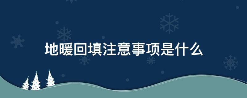 地暖回填注意事项是什么（铺地暖回填后应注意什么）