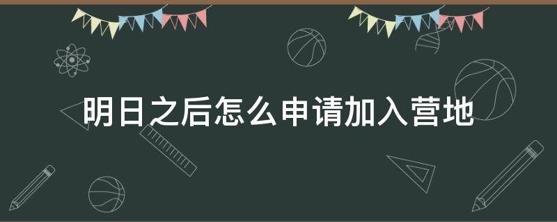 明日之后怎么申请加入营地 明日之后有人申请加入营地怎么同意