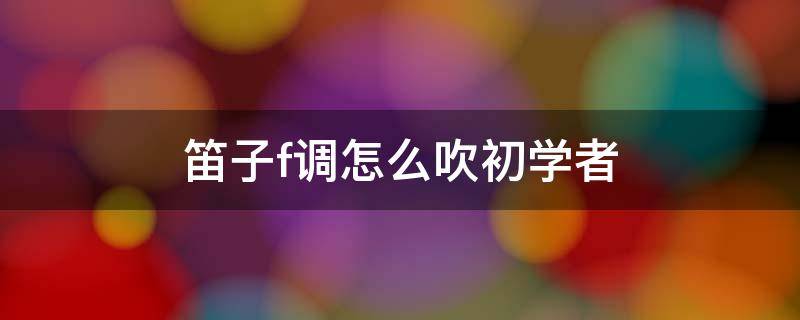 笛子f调怎么吹初学者 f调笛子入门教程