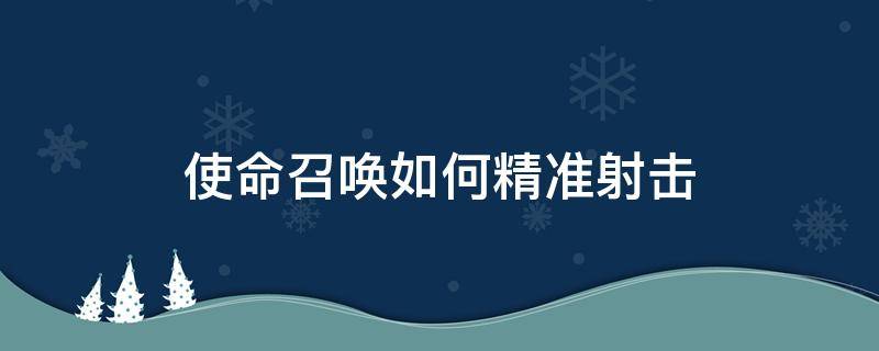 使命召唤如何精准射击（使命召唤怎样精准射击）