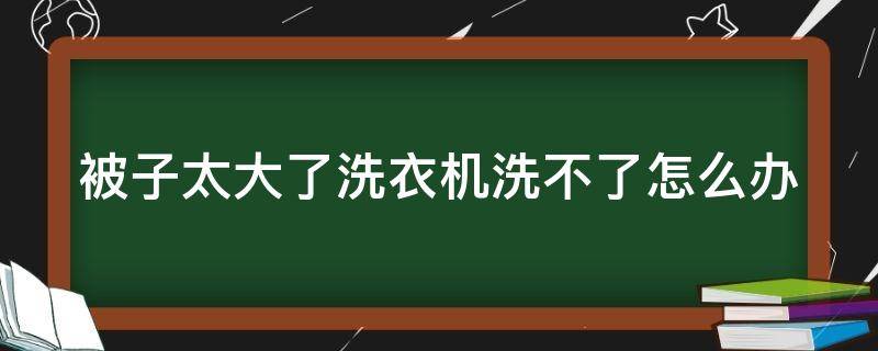 被子太大了洗衣機(jī)洗不了怎么辦 干洗店洗一床被子大概多少錢