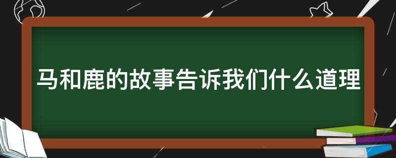 马和鹿的故事告诉我们什么道理 马和鹿的故事告诉我们什么道理呢