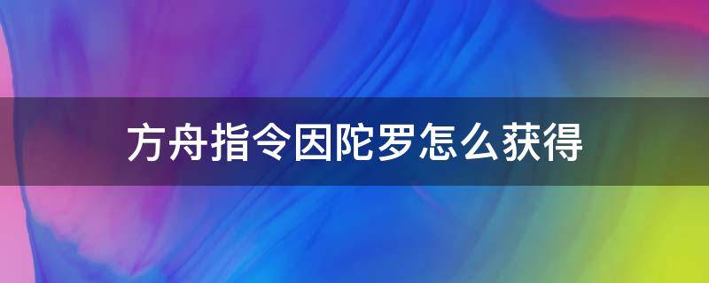 方舟指令因陀罗怎么获得（方舟指令婆罗多）