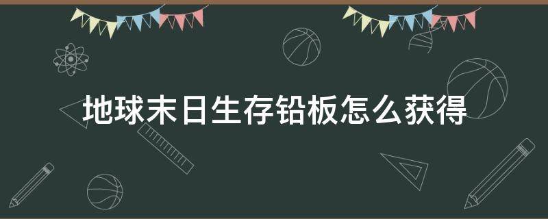 地球末日生存鉛板怎么獲得 地球末日生存如何獲得鉛板