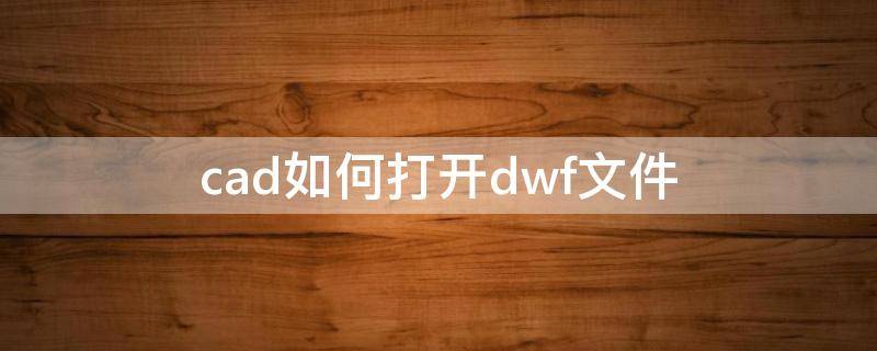 cad如何打开dwf文件 cad2016如何打开dwf文件