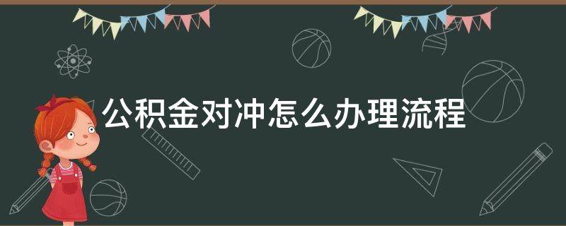 公积金对冲怎么办理流程（南昌公积金对冲怎么办理流程）