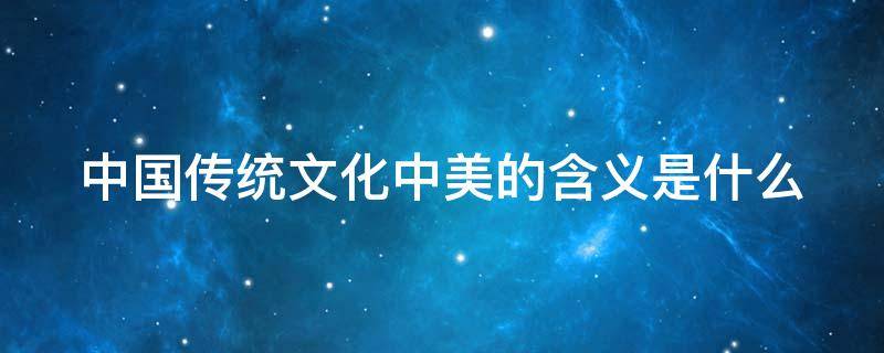 中國(guó)傳統(tǒng)文化中美的含義是什么（美與傳統(tǒng)文化）