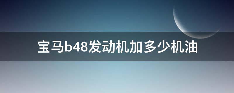 寶馬b48發(fā)動機(jī)加多少機(jī)油 寶馬b48發(fā)動機(jī)加幾升機(jī)油