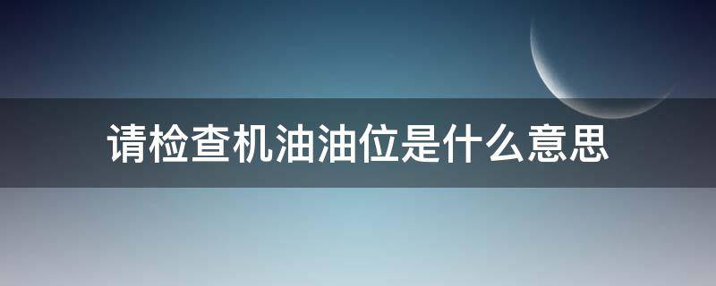 请检查机油油位是什么意思（请检查机油油位是什么意思是烧机油了吗）