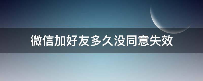 微信加好友多久沒同意失效（微信添加好友多久沒同意會失效）