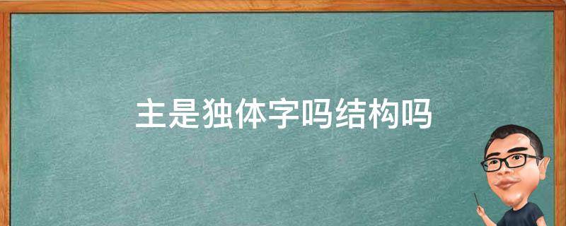 主是独体字吗结构吗 主字是独体字结构吗