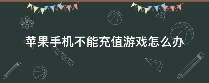 蘋果手機不能充值游戲怎么辦 蘋果手機不能充值游戲怎么辦2022.3.5號