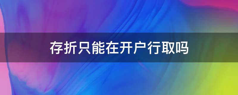 存折只能在开户行取吗（定期存折只能在开户行取吗）