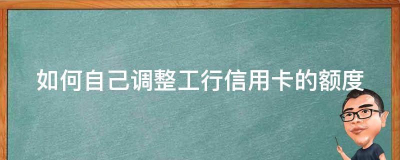 如何自己調(diào)整工行信用卡的額度 工商的信用卡怎么提額