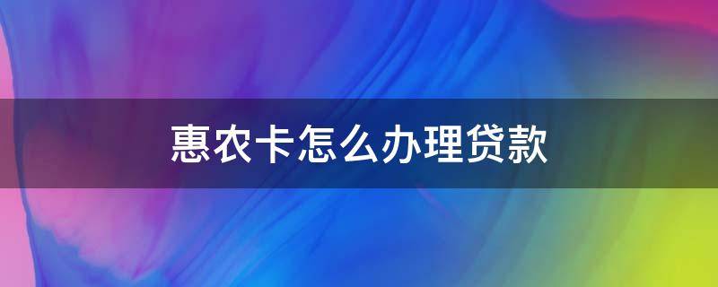 惠農(nóng)卡怎么辦理貸款 農(nóng)業(yè)銀行惠農(nóng)卡怎么貸款