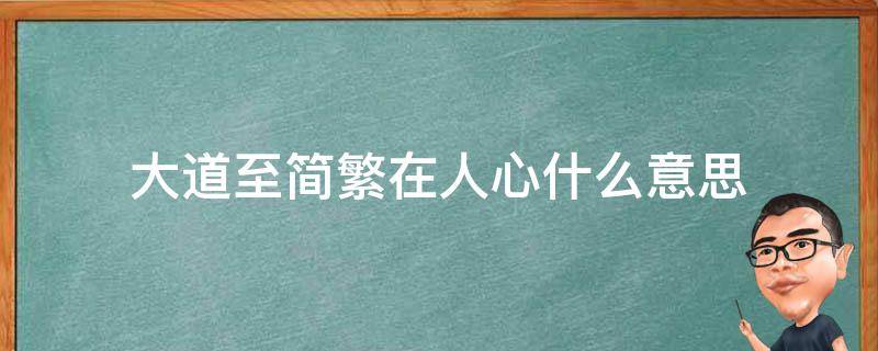 大道至简繁在人心什么意思 大道至简直指人心是什么意思