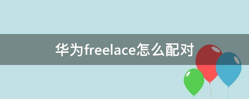 華為freelace怎么配對 華為freelace怎么配對電腦