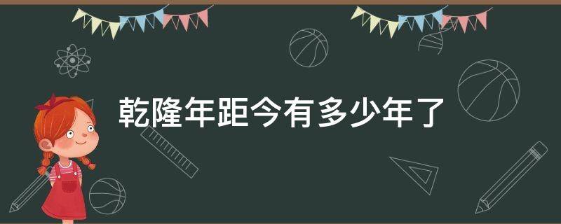 乾隆年距今有多少年了（乾隆距今多少年了?）