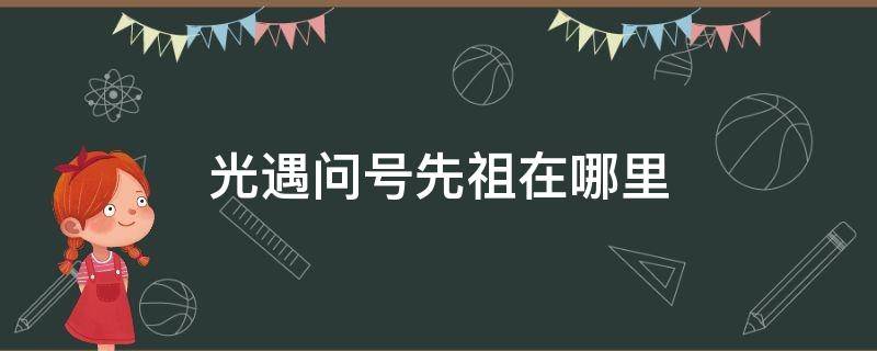 光遇问号先祖在哪里 光遇发问号先祖在哪里