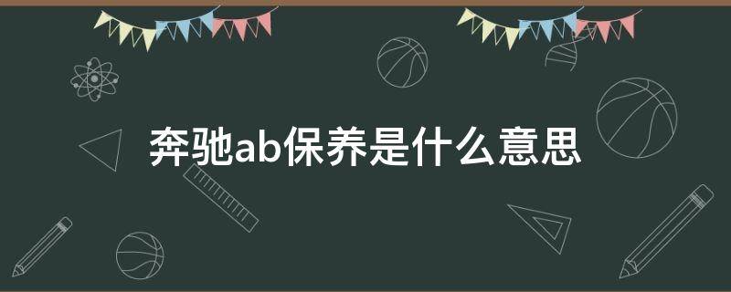 奔驰ab保养是什么意思 奔驰保养有必要AB保吗