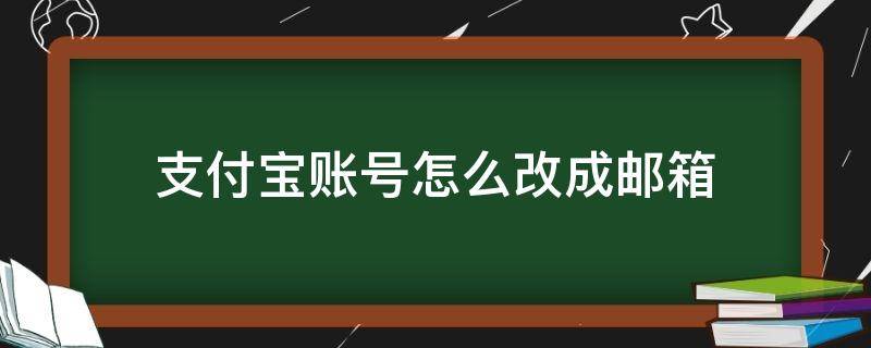 支付宝账号怎么改成邮箱（支付宝账号怎么改手机号）