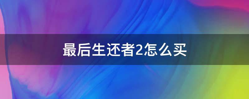 最后生还者2怎么买 最后生还者2 哪里买