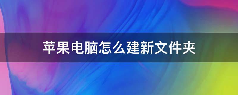 苹果电脑怎么建新文件夹（苹果电脑怎么建立新文件夹）