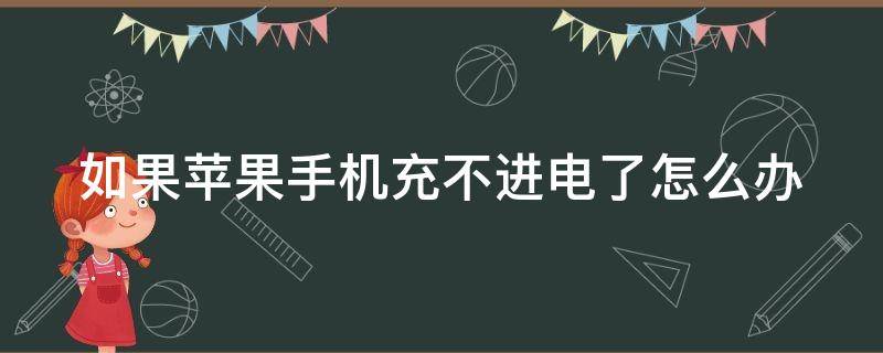 如果苹果手机充不进电了怎么办（如果苹果手机充不进去电怎么办）