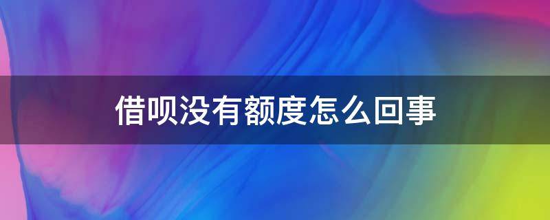 借呗没有额度怎么回事（借呗没有额度怎么回事?）