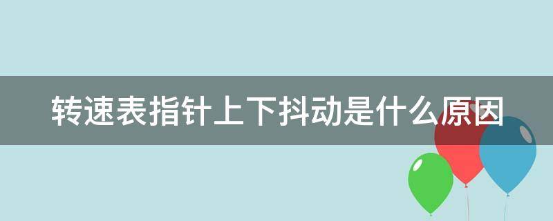 转速表指针上下抖动是什么原因 转速表指针上下抖动正常吗