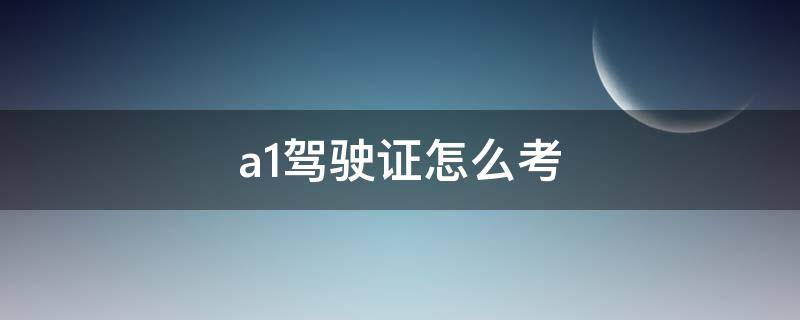 a1駕駛證怎么考 a1駕駛證怎么考取