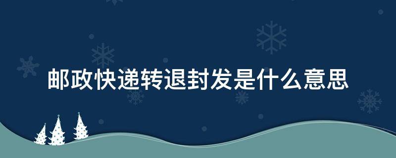 邮政快递转退封发是什么意思 邮政快递转退封发-转