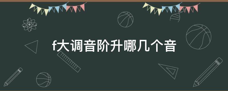 f大调音阶升哪几个音 F大调音阶升哪个音