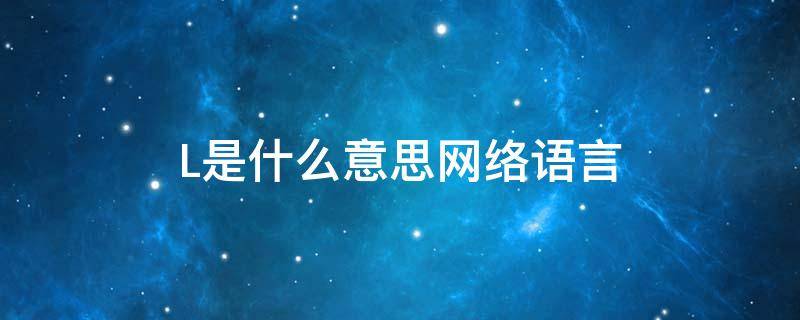 L是什么意思网络语言 call是什么意思网络语言