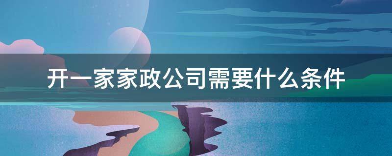 开一家家政公司需要什么条件 想开家政公司都需要什么条件