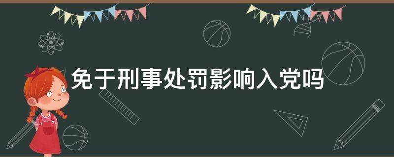 免于刑事處罰影響入黨嗎 免予刑事處罰入黨