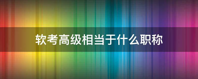 软考高级相当于什么职称 软考高级职称是什么意思