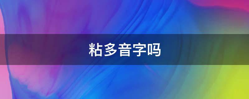 粘多音字吗（粘是多音字吗怎么组词语）