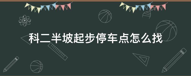 科二半坡起步停车点怎么找 科二半坡起步停车点怎么找小圆圈