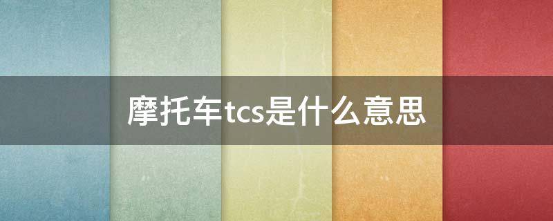 摩托車(chē)tcs是什么意思（摩托車(chē)tcs是什么意思車(chē)上的）