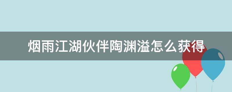 烟雨江湖伙伴陶渊溢怎么获得 烟雨江湖队友获取陶渊溢