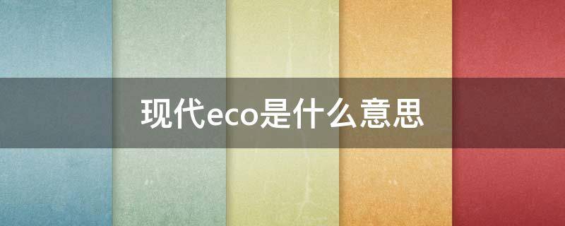 现代eco是什么意思（汽车eco是什么意思）