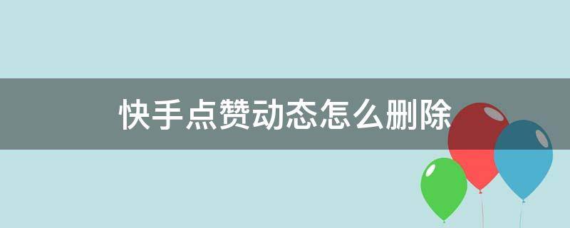 快手点赞动态怎么删除（快手点赞动态如何删除）