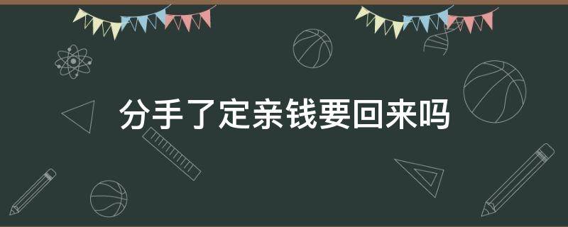 分手了定亲钱要回来吗 定亲后分手给的定亲钱怎么办