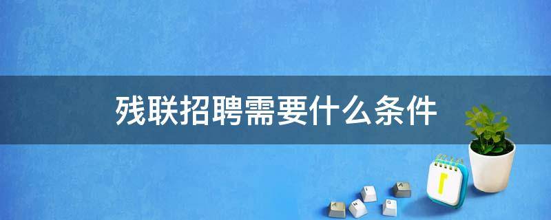 残联招聘需要什么条件 残联招聘岗位