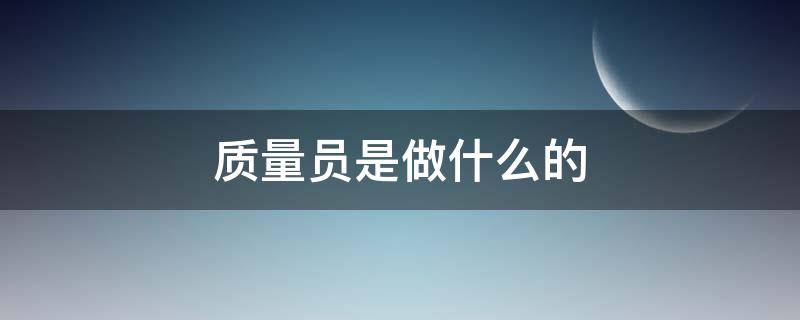 质量员是做什么的（装饰装修质量员是做什么的）